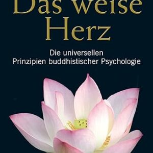 Das weise Herz: Die universellen Prinzipien buddhistischer Psychologie